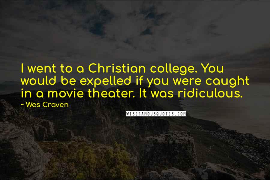 Wes Craven Quotes: I went to a Christian college. You would be expelled if you were caught in a movie theater. It was ridiculous.