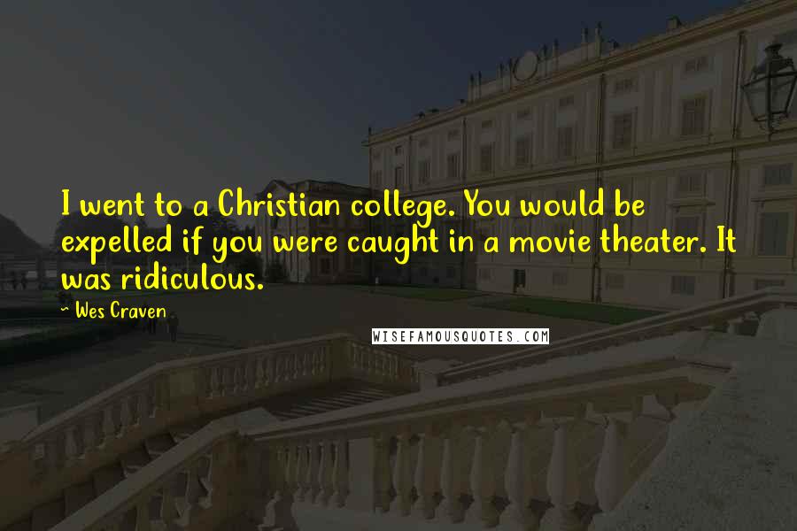 Wes Craven Quotes: I went to a Christian college. You would be expelled if you were caught in a movie theater. It was ridiculous.
