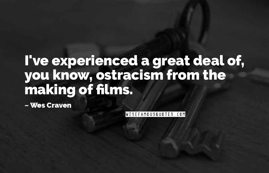 Wes Craven Quotes: I've experienced a great deal of, you know, ostracism from the making of films.