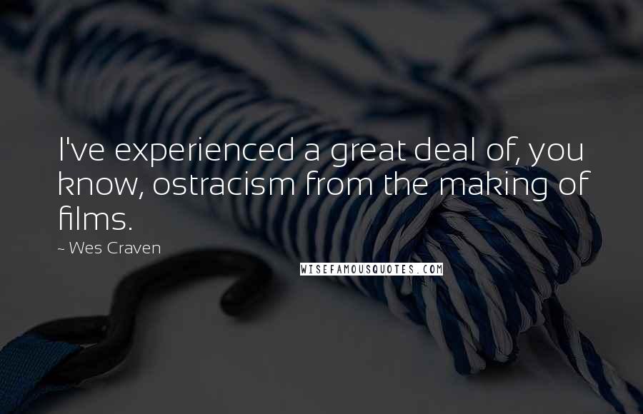 Wes Craven Quotes: I've experienced a great deal of, you know, ostracism from the making of films.