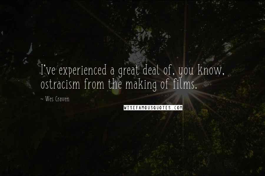 Wes Craven Quotes: I've experienced a great deal of, you know, ostracism from the making of films.