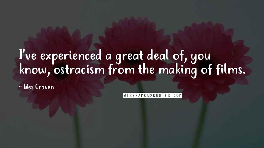 Wes Craven Quotes: I've experienced a great deal of, you know, ostracism from the making of films.