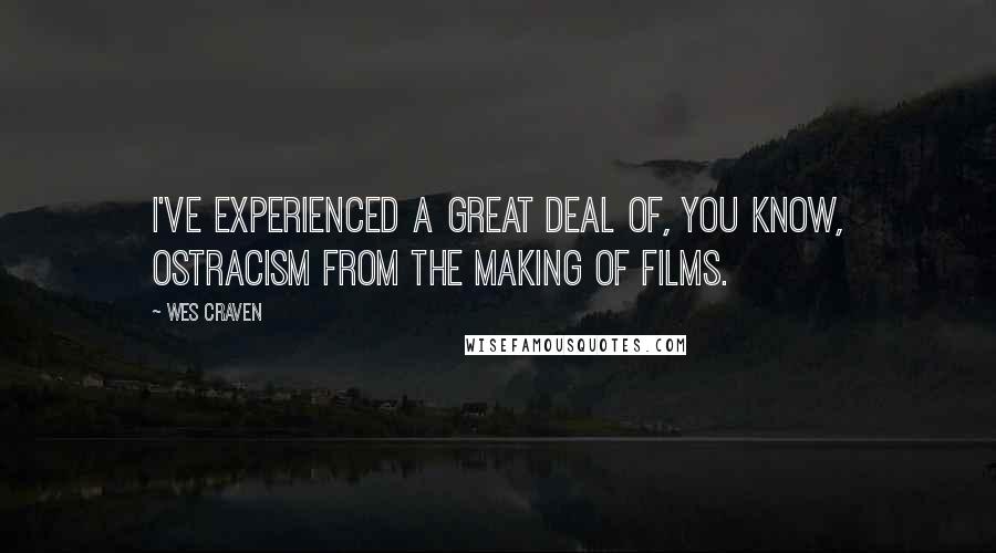 Wes Craven Quotes: I've experienced a great deal of, you know, ostracism from the making of films.