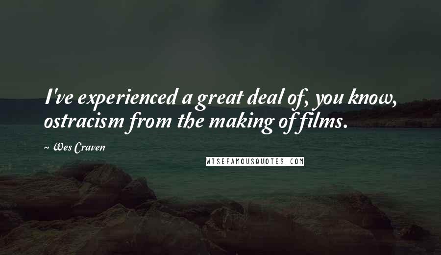Wes Craven Quotes: I've experienced a great deal of, you know, ostracism from the making of films.