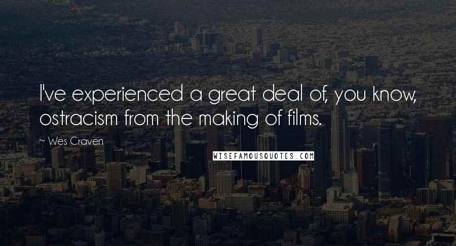 Wes Craven Quotes: I've experienced a great deal of, you know, ostracism from the making of films.