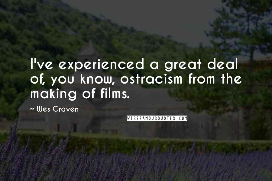 Wes Craven Quotes: I've experienced a great deal of, you know, ostracism from the making of films.