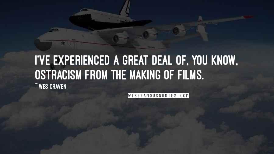 Wes Craven Quotes: I've experienced a great deal of, you know, ostracism from the making of films.