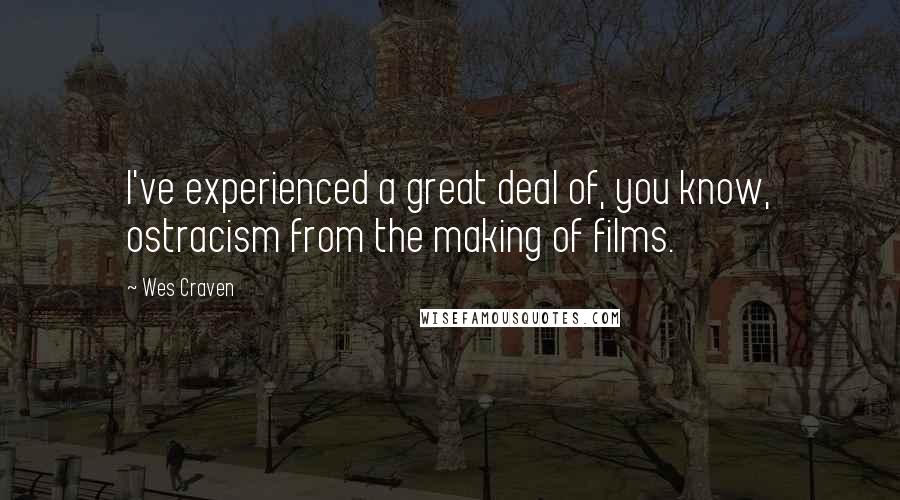 Wes Craven Quotes: I've experienced a great deal of, you know, ostracism from the making of films.