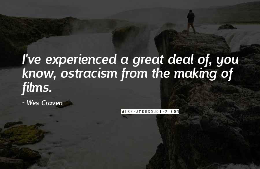 Wes Craven Quotes: I've experienced a great deal of, you know, ostracism from the making of films.