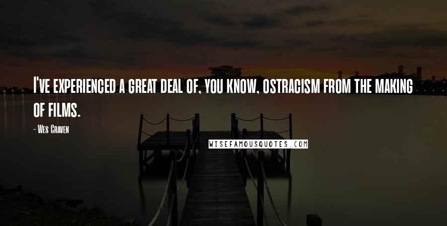 Wes Craven Quotes: I've experienced a great deal of, you know, ostracism from the making of films.