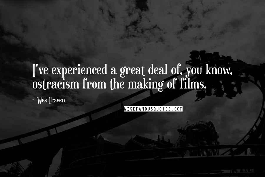 Wes Craven Quotes: I've experienced a great deal of, you know, ostracism from the making of films.