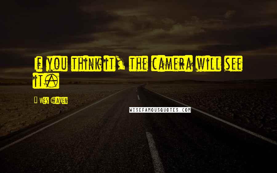 Wes Craven Quotes: If you think it, the camera will see it.