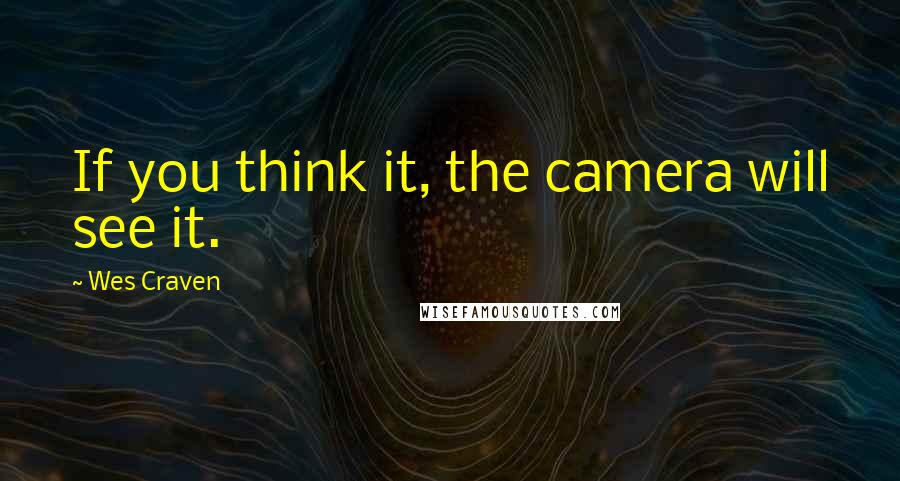 Wes Craven Quotes: If you think it, the camera will see it.