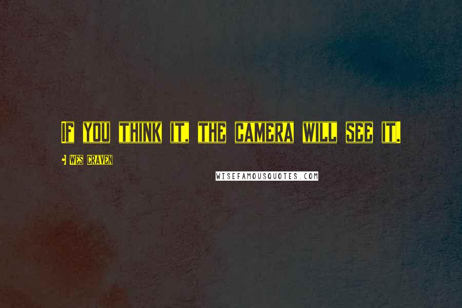 Wes Craven Quotes: If you think it, the camera will see it.