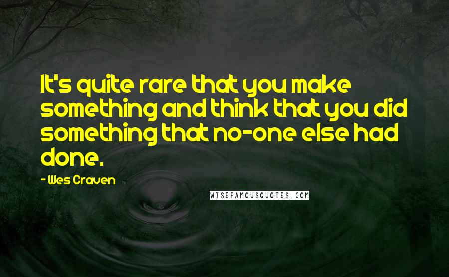 Wes Craven Quotes: It's quite rare that you make something and think that you did something that no-one else had done.