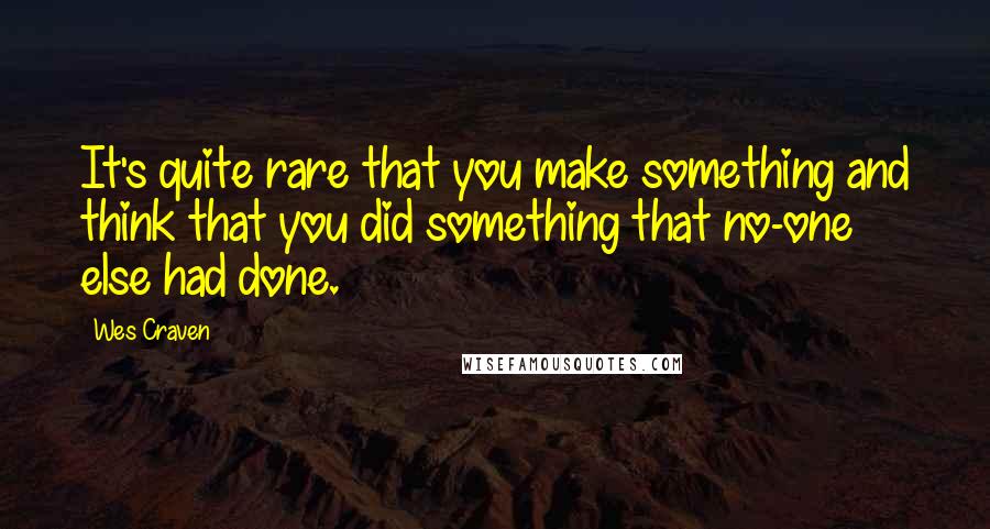 Wes Craven Quotes: It's quite rare that you make something and think that you did something that no-one else had done.