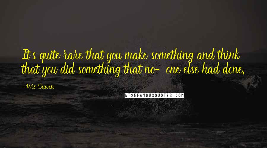 Wes Craven Quotes: It's quite rare that you make something and think that you did something that no-one else had done.