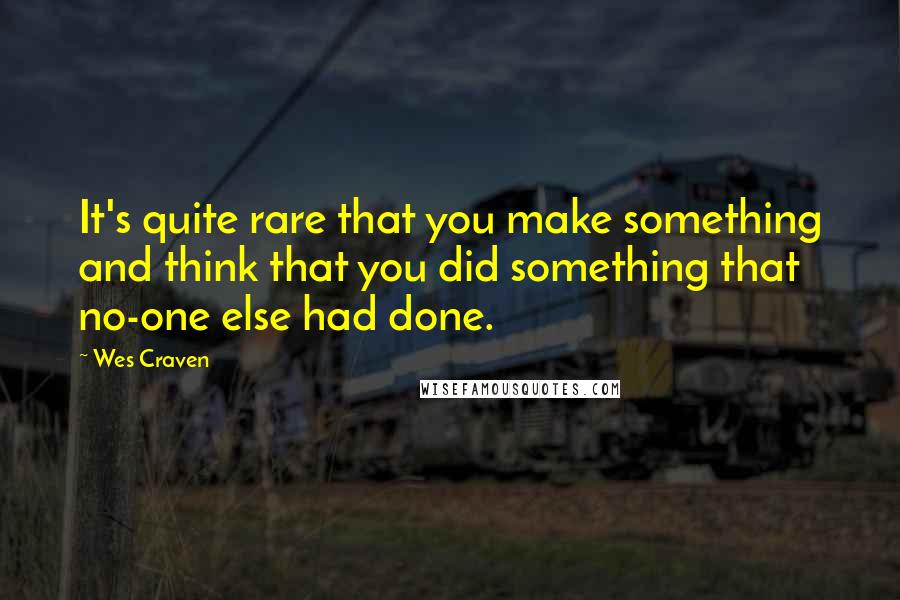 Wes Craven Quotes: It's quite rare that you make something and think that you did something that no-one else had done.