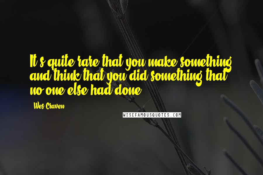 Wes Craven Quotes: It's quite rare that you make something and think that you did something that no-one else had done.