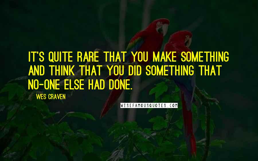 Wes Craven Quotes: It's quite rare that you make something and think that you did something that no-one else had done.