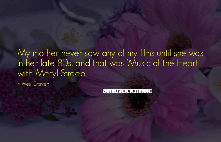 Wes Craven Quotes: My mother never saw any of my films until she was in her late 80s, and that was 'Music of the Heart' with Meryl Streep.