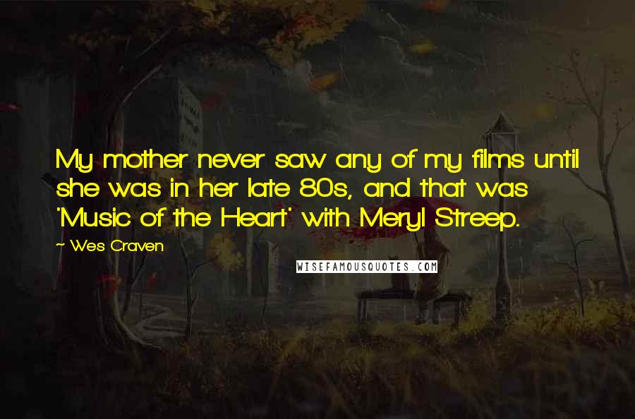 Wes Craven Quotes: My mother never saw any of my films until she was in her late 80s, and that was 'Music of the Heart' with Meryl Streep.