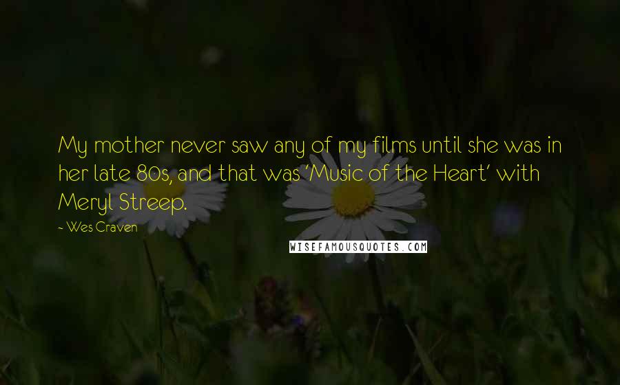 Wes Craven Quotes: My mother never saw any of my films until she was in her late 80s, and that was 'Music of the Heart' with Meryl Streep.