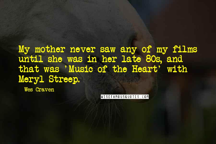 Wes Craven Quotes: My mother never saw any of my films until she was in her late 80s, and that was 'Music of the Heart' with Meryl Streep.