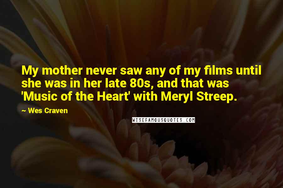 Wes Craven Quotes: My mother never saw any of my films until she was in her late 80s, and that was 'Music of the Heart' with Meryl Streep.