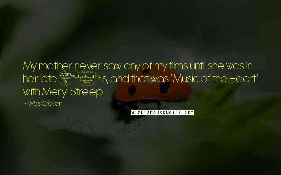 Wes Craven Quotes: My mother never saw any of my films until she was in her late 80s, and that was 'Music of the Heart' with Meryl Streep.