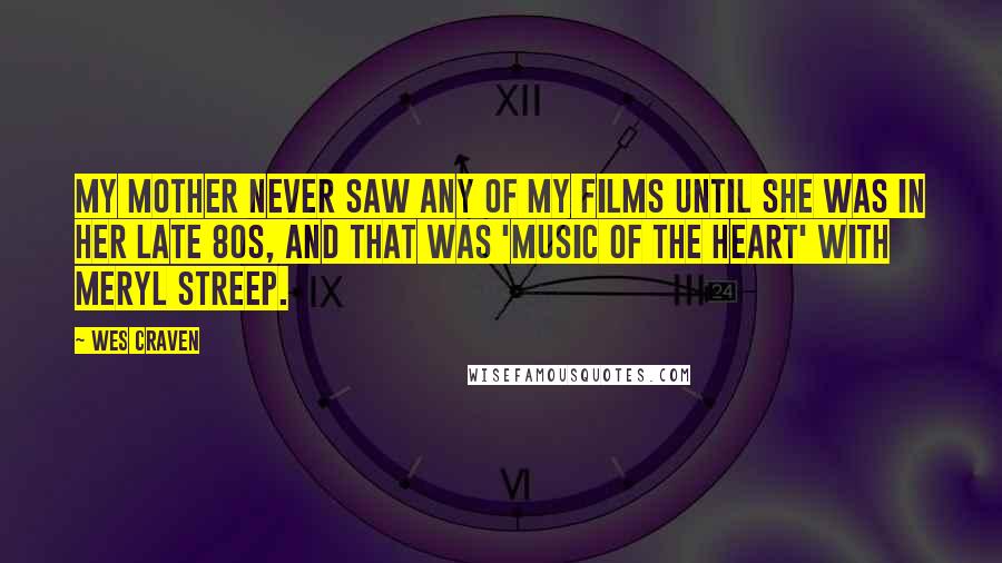 Wes Craven Quotes: My mother never saw any of my films until she was in her late 80s, and that was 'Music of the Heart' with Meryl Streep.