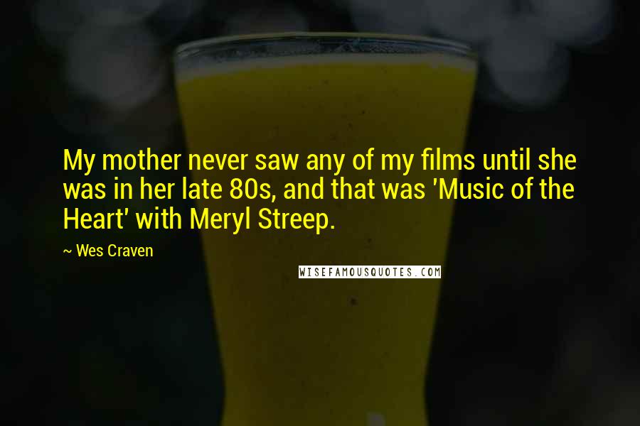 Wes Craven Quotes: My mother never saw any of my films until she was in her late 80s, and that was 'Music of the Heart' with Meryl Streep.