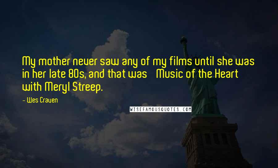 Wes Craven Quotes: My mother never saw any of my films until she was in her late 80s, and that was 'Music of the Heart' with Meryl Streep.