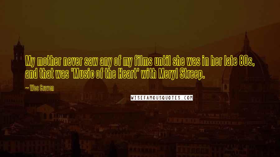 Wes Craven Quotes: My mother never saw any of my films until she was in her late 80s, and that was 'Music of the Heart' with Meryl Streep.