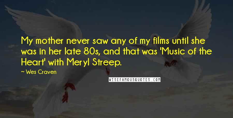 Wes Craven Quotes: My mother never saw any of my films until she was in her late 80s, and that was 'Music of the Heart' with Meryl Streep.