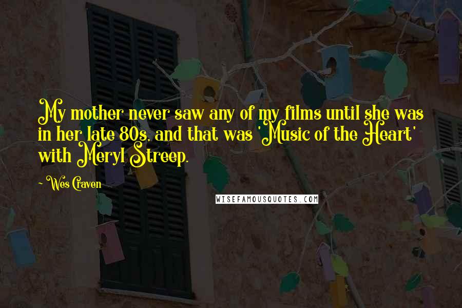 Wes Craven Quotes: My mother never saw any of my films until she was in her late 80s, and that was 'Music of the Heart' with Meryl Streep.