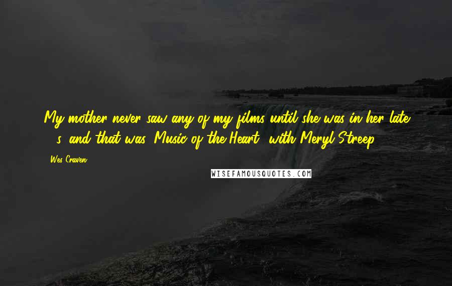 Wes Craven Quotes: My mother never saw any of my films until she was in her late 80s, and that was 'Music of the Heart' with Meryl Streep.