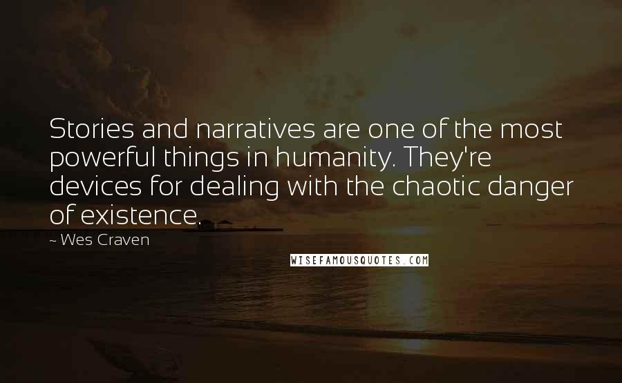 Wes Craven Quotes: Stories and narratives are one of the most powerful things in humanity. They're devices for dealing with the chaotic danger of existence.