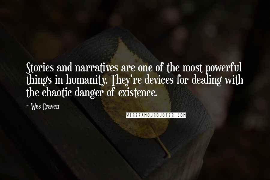 Wes Craven Quotes: Stories and narratives are one of the most powerful things in humanity. They're devices for dealing with the chaotic danger of existence.