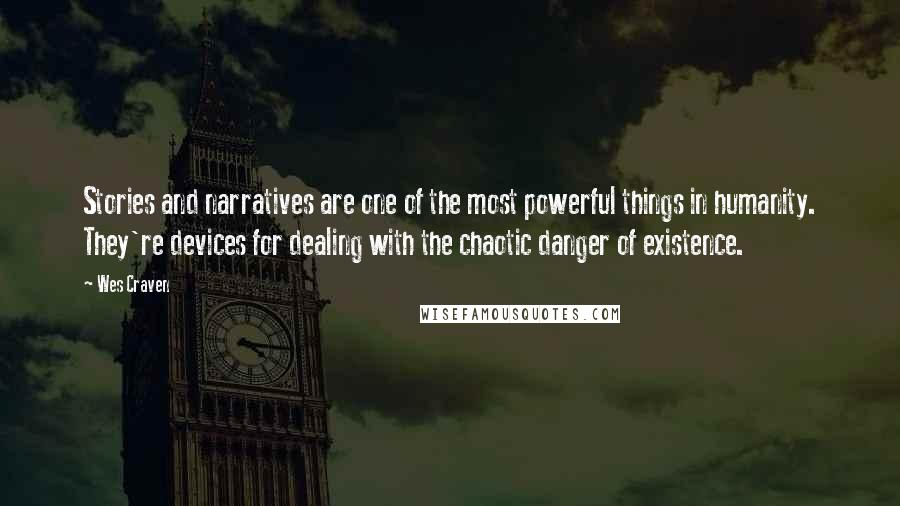 Wes Craven Quotes: Stories and narratives are one of the most powerful things in humanity. They're devices for dealing with the chaotic danger of existence.