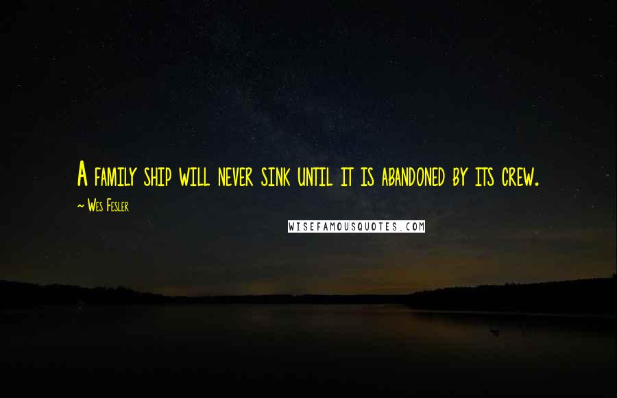 Wes Fesler Quotes: A family ship will never sink until it is abandoned by its crew.