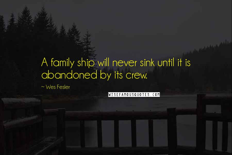 Wes Fesler Quotes: A family ship will never sink until it is abandoned by its crew.