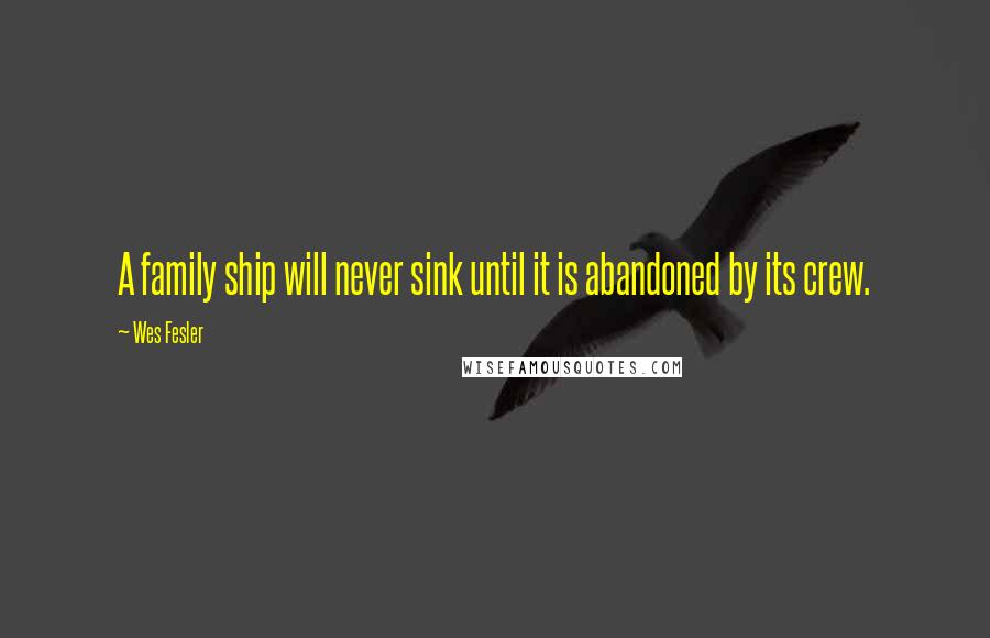 Wes Fesler Quotes: A family ship will never sink until it is abandoned by its crew.