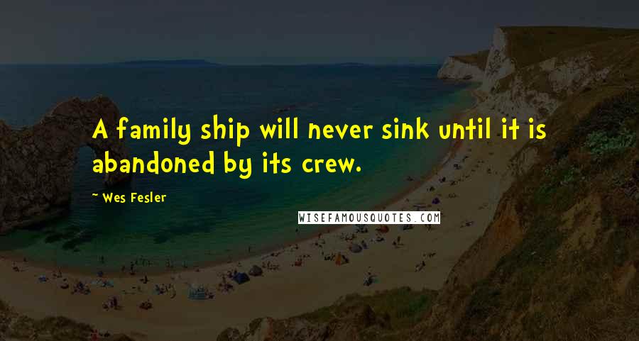 Wes Fesler Quotes: A family ship will never sink until it is abandoned by its crew.