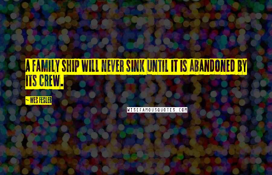 Wes Fesler Quotes: A family ship will never sink until it is abandoned by its crew.