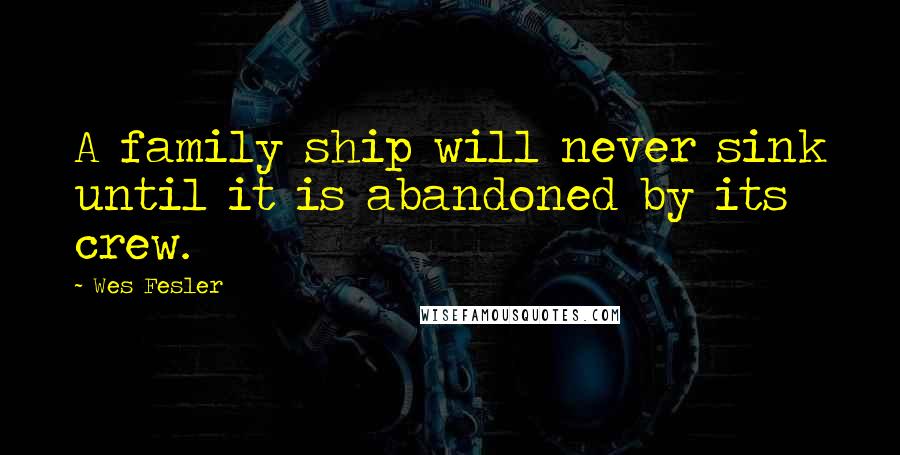 Wes Fesler Quotes: A family ship will never sink until it is abandoned by its crew.