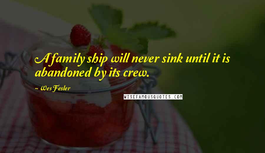 Wes Fesler Quotes: A family ship will never sink until it is abandoned by its crew.