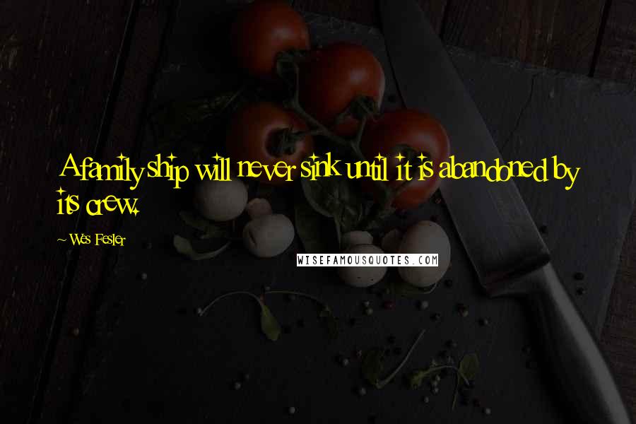 Wes Fesler Quotes: A family ship will never sink until it is abandoned by its crew.