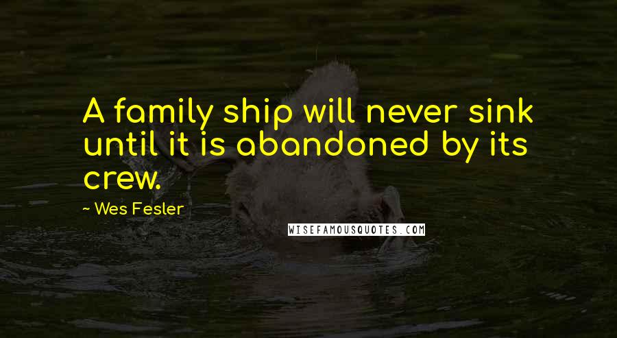 Wes Fesler Quotes: A family ship will never sink until it is abandoned by its crew.