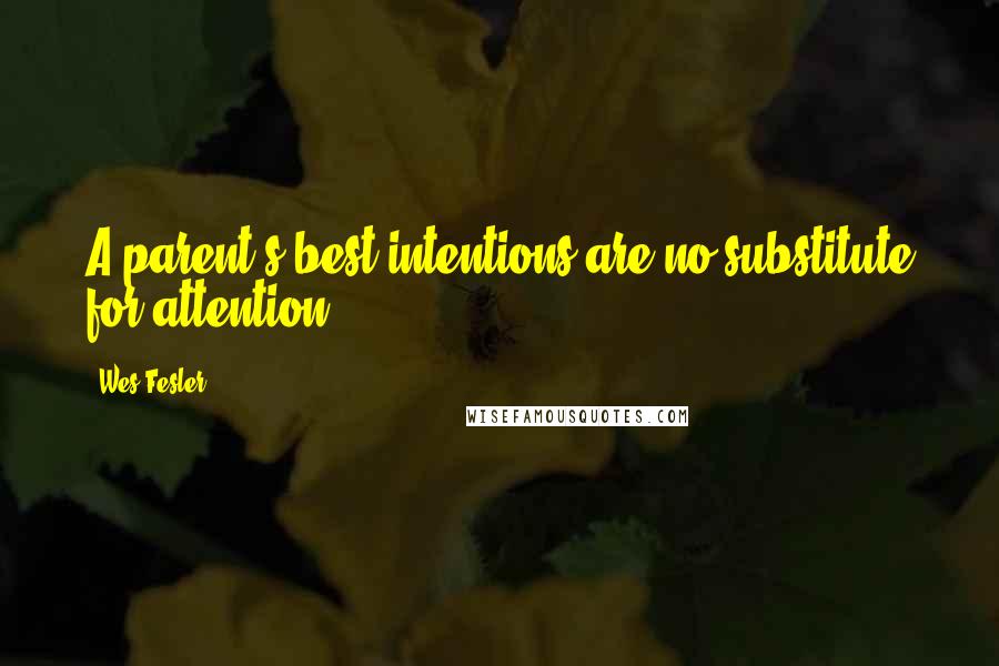 Wes Fesler Quotes: A parent's best intentions are no substitute for attention.